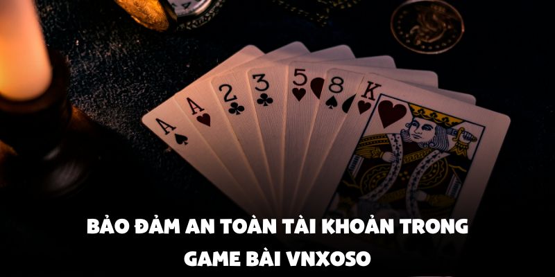 Bảo đảm an toàn tài khoản trong game bài vnxoso