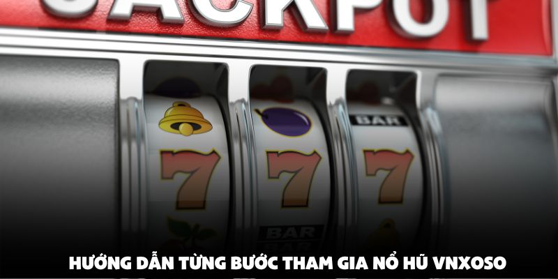 Hướng dẫn từng bước tham gia nổ hũ vnxoso