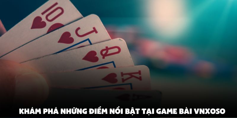 Khám phá những điểm nổi bật tại game bài vnxoso