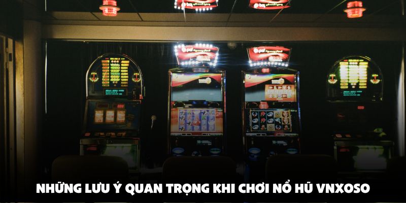 Những lưu ý quan trọng khi chơi nổ hũ vnxoso