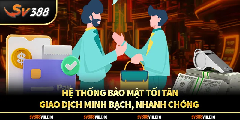 Hệ thống bảo mật tối tân, giao dịch minh bạch, nhanh chóng 