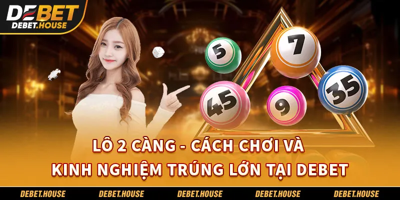 Hướng Dẫn Cách Chơi Lô 2 Càng Tại Nhà Cái DEBET