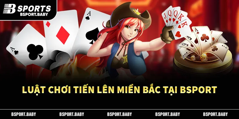 Luật chơi Tiến Lên Miền Bắc Tại Bsport