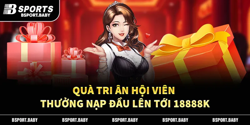 Quà tri ân hội viên thưởng nạp đầu lên tới 18888K