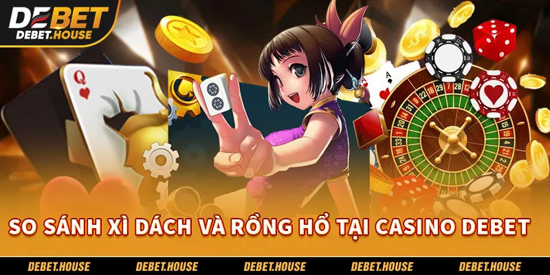 So sánh xì dách và rồng hổ tại casino DEBET