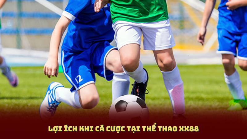 Lợi ích khi cá cược tại Thể Thao XX88