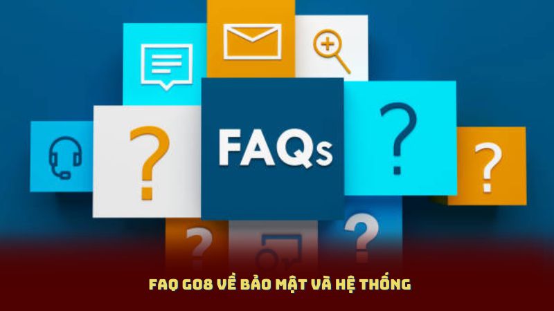FAQ Go8 Về Bảo Mật Và Hệ Thống