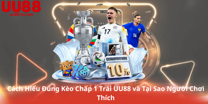 Kèo Chấp 1 Trái uu88: Cách Xem Biến Động Để Tăng Tỷ Lệ Thắng